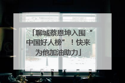聊城蔡恩坤入围“中国好人榜”！快来为他加油助力