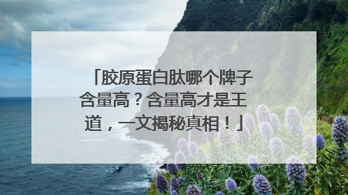 胶原蛋白肽哪个牌子含量高？含量高才是王道，一文揭秘真相！