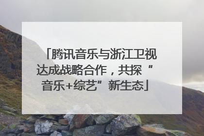 腾讯音乐与浙江卫视达成战略合作，共探“音乐+综艺”新生态