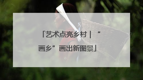 艺术点亮乡村｜“画乡”画出新图景