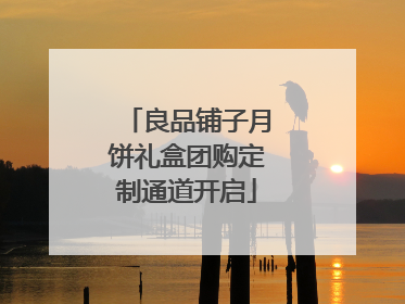 良品铺子月饼礼盒团购定制通道开启