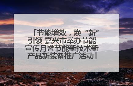 节能增效，焕“新”引领 嘉兴市举办节能宣传月暨节能新技术新产品新装备推广活动