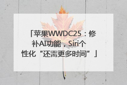 苹果WWDC25：修补AI功能，Siri个性化“还需更多时间”