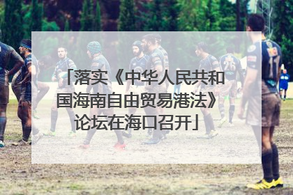 落实《中华人民共和国海南自由贸易港法》论坛在海口召开
