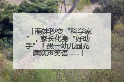 萌娃秒变“科学家”，家长化身“好助手”！愚一幼儿园充满欢声笑语……