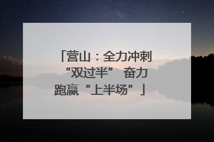 营山：全力冲刺“双过半” 奋力跑赢“上半场”