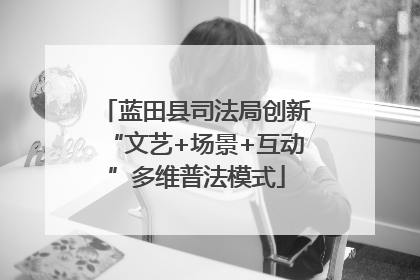 蓝田县司法局创新“文艺+场景+互动”多维普法模式