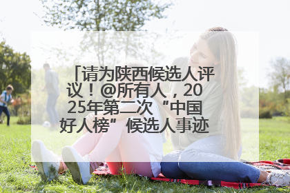 请为陕西候选人评议！@所有人，2025年第二次“中国好人榜”候选人事迹展示评议开始