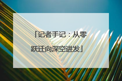 记者手记：从零跃迁向深空进发