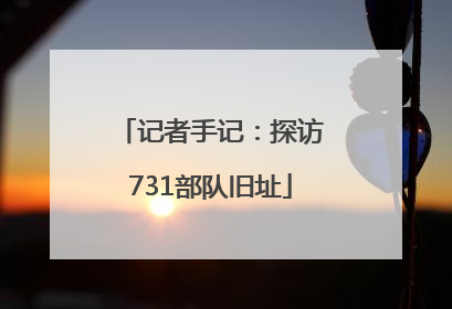 记者手记：探访731部队旧址