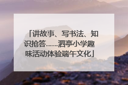 讲故事、写书法、知识抢答……泗亭小学趣味活动体验端午文化