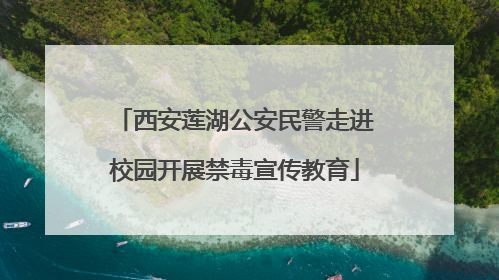 西安莲湖公安民警走进校园开展禁毒宣传教育