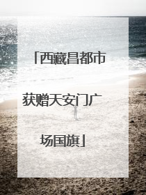 西藏昌都市获赠天安门广场国旗