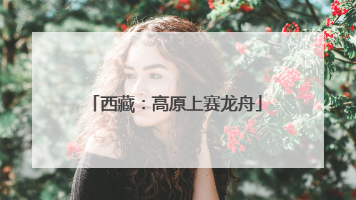 西藏：高原上赛龙舟