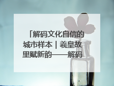 解码文化自信的城市样本｜羲皇故里赋新韵——解码甘肃天水的文化自信样本