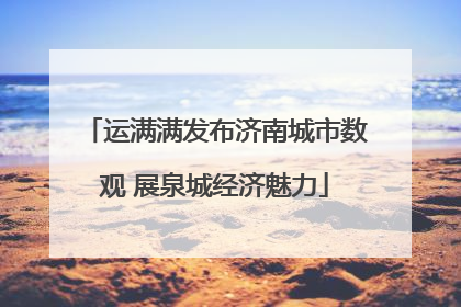 运满满发布济南城市数观 展泉城经济魅力