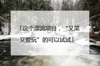 这个漂流项目，“又菜又爱玩”的可以试试