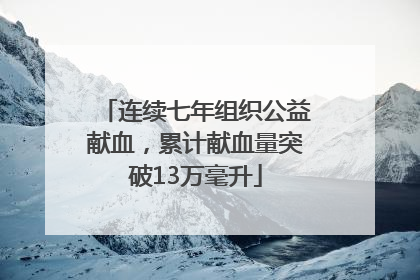 连续七年组织公益献血，累计献血量突破13万毫升