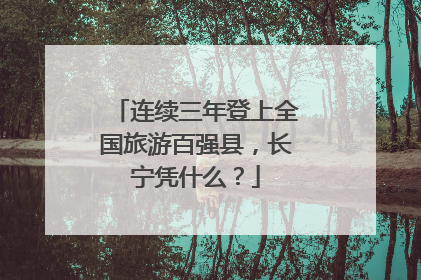 连续三年登上全国旅游百强县，长宁凭什么？