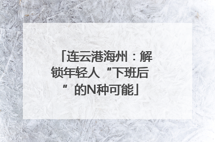 连云港海州：解锁年轻人“下班后”的N种可能