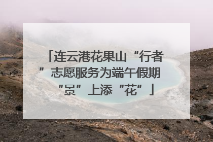 连云港花果山“行者”志愿服务为端午假期“景”上添“花”