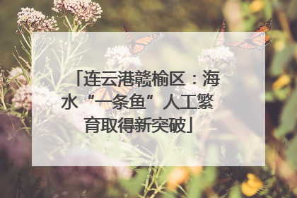 连云港赣榆区：海水“一条鱼”人工繁育取得新突破