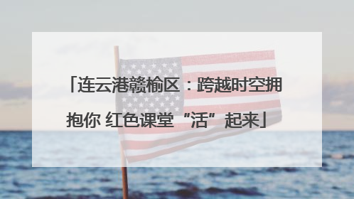 连云港赣榆区：跨越时空拥抱你 红色课堂“活”起来
