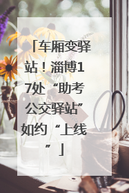 车厢变驿站！淄博17处“助考公交驿站”如约“上线”