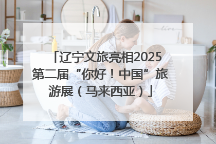 辽宁文旅亮相2025第二届“你好！中国”旅游展（马来西亚）