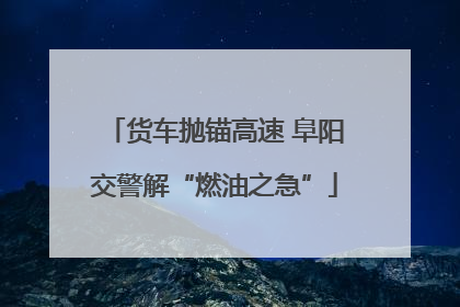 货车抛锚高速 阜阳交警解“燃油之急”