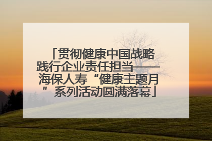 贯彻健康中国战略 践行企业责任担当——海保人寿“健康主题月”系列活动圆满落幕
