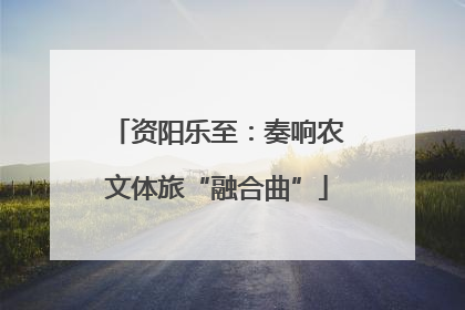 资阳乐至：奏响农文体旅“融合曲”