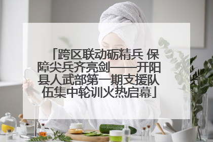 跨区联动砺精兵 保障尖兵齐亮剑——开阳县人武部第一期支援队伍集中轮训火热启幕