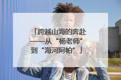 跨越山海的奔赴——从“杨老师”到“海河阿帕”