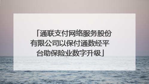 通联支付网络服务股份有限公司以保付通数经平台助保险业数字升级