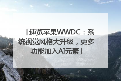 速览苹果WWDC：系统视觉风格大升级，更多功能加入AI元素