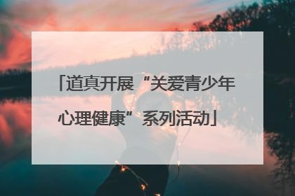 道真开展“关爱青少年心理健康”系列活动