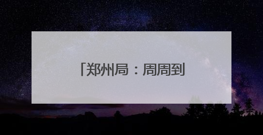 郑州局：周周到到十二分努力 让旅客十二分满意
