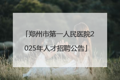 郑州市第一人民医院2025年人才招聘公告