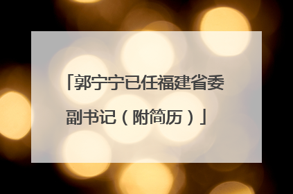 郭宁宁已任福建省委副书记（附简历）