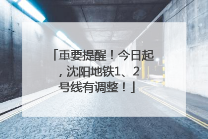 重要提醒！今日起，沈阳地铁1、2 号线有调整！