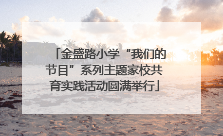 金盛路小学“我们的节目”系列主题家校共育实践活动圆满举行