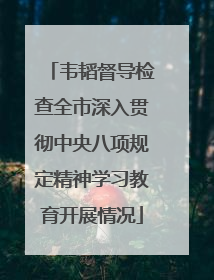 韦韬督导检查全市深入贯彻中央八项规定精神学习教育开展情况