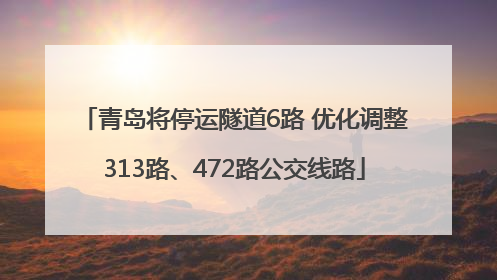 青岛将停运隧道6路 优化调整313路、472路公交线路