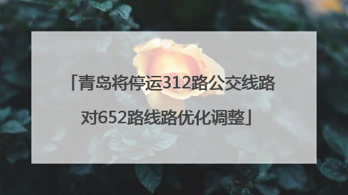 青岛将停运312路公交线路 对652路线路优化调整