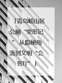 青岛崂山区公厕“变形记” 从隐秘角落到文明“会客厅”