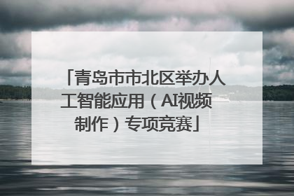 青岛市市北区举办人工智能应用（AI视频制作）专项竞赛