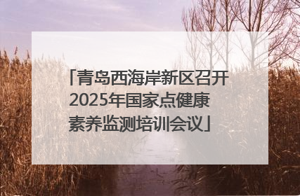 青岛西海岸新区召开2025年国家点健康素养监测培训会议