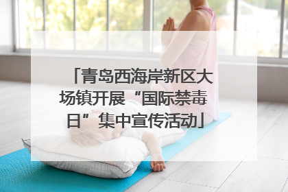 青岛西海岸新区大场镇开展“国际禁毒日”集中宣传活动