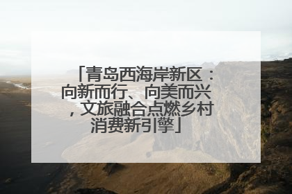 青岛西海岸新区：向新而行、向美而兴，文旅融合点燃乡村消费新引擎